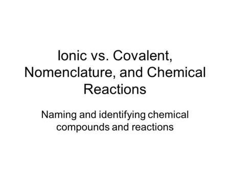 Ionic vs. Covalent, Nomenclature, and Chemical Reactions