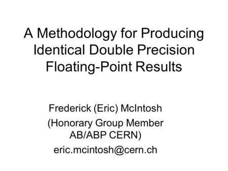 A Methodology for Producing Identical Double Precision Floating-Point Results Frederick (Eric) McIntosh (Honorary Group Member AB/ABP CERN)