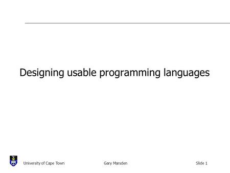 Gary MarsdenSlide 1University of Cape Town Designing usable programming languages.