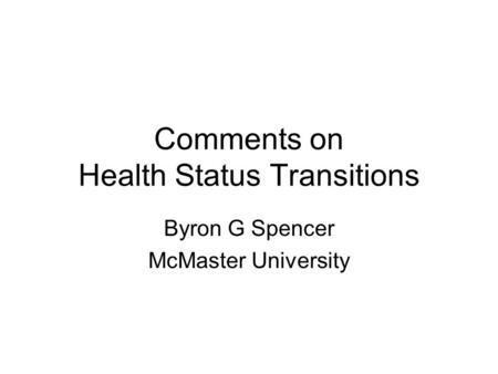 Comments on Health Status Transitions Byron G Spencer McMaster University.