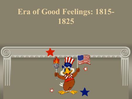 Era of Good Feelings: 1815- 1825. After the War of 1812 Americans finally have international respect The Republicans are the only political party James.