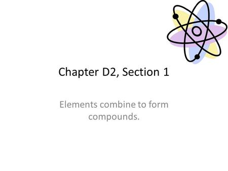Chapter D2, Section 1 Elements combine to form compounds.