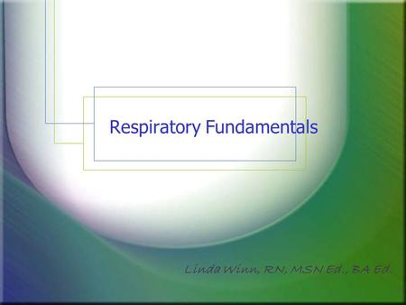Respiratory Fundamentals Linda Winn, RN, MSN Ed., BA Ed.