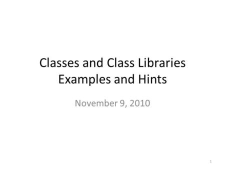 Classes and Class Libraries Examples and Hints November 9, 2010 1.