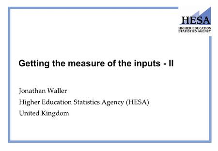 Getting the measure of the inputs - II Jonathan Waller Higher Education Statistics Agency (HESA) United Kingdom.