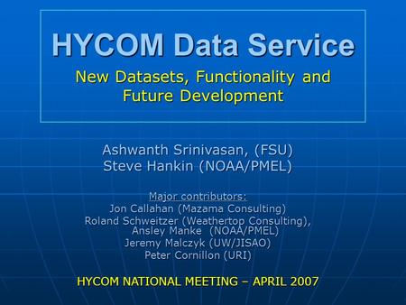 HYCOM Data Service New Datasets, Functionality and Future Development Ashwanth Srinivasan, (FSU) Steve Hankin (NOAA/PMEL) Major contributors: Jon Callahan.