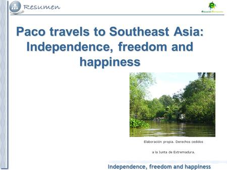 Independence, freedom and happiness Elaboración propia. Derechos cedidos a la Junta de Extremadura. Paco travels to Southeast Asia: Independence, freedom.