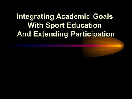 Integrating Academic Goals With Sport Education And Extending Participation Integrating Academic Goals With Sport Education And Extending Participation.