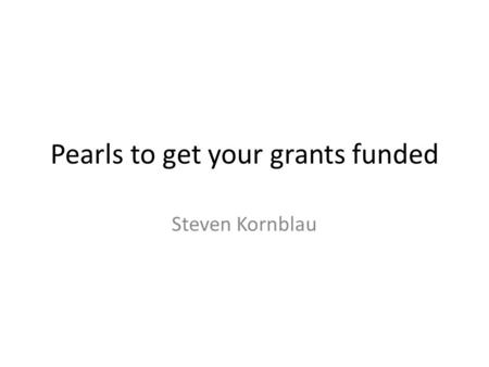 Pearls to get your grants funded Steven Kornblau.