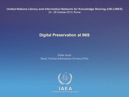 IAEA International Atomic Energy Agency Digital Preservation at INIS United Nations Library and Information Network for Knowledge Sharing (UN-LINKS) 24.