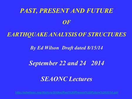 PAST, PRESENT AND FUTURE OF EARTHQUAKE ANALYSIS OF STRUCTURES By Ed Wilson Draft dated 8/15/14 September 22 and 24 2014 SEAONC Lectures http://edwilson.org/History/Slides/Past%20Present%20Future%202014.ppt.