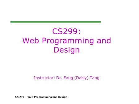 CS 299 – Web Programming and Design CS299: Web Programming and Design Instructor: Dr. Fang (Daisy) Tang.