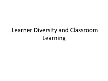 Learner Diversity and Classroom Learning. Classroom Management not a set of discipline and control strategies to make students to work and listen to teacher.