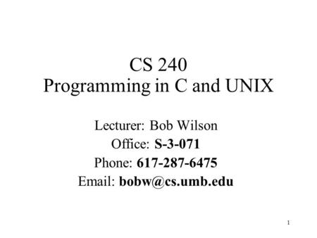 1 CS 240 Programming in C and UNIX Lecturer: Bob Wilson Office: S-3-071 Phone: 617-287-6475