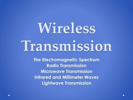 Wireless Transmission The Electromagnetic Spectrum Radio Transmission Microwave Transmission Infrared and Millimeter Waves Lightwave Transmission.