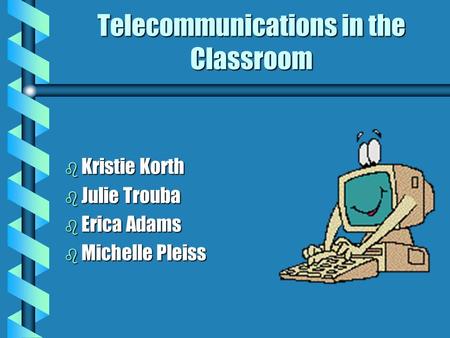 Telecommunications in the Classroom b Kristie Korth b Julie Trouba b Erica Adams b Michelle Pleiss.