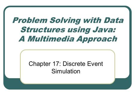 Problem Solving with Data Structures using Java: A Multimedia Approach Chapter 17: Discrete Event Simulation.