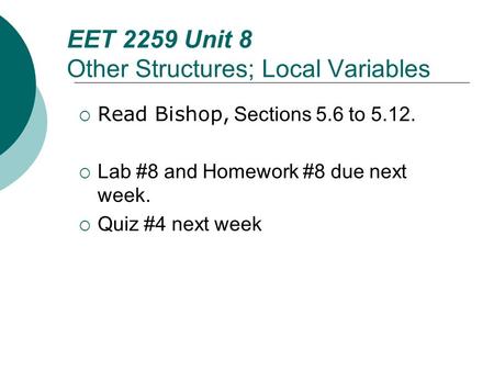 Floyd, Digital Fundamentals, 10 th ed EET 2259 Unit 8 Other Structures; Local Variables  Read Bishop, Sections 5.6 to 5.12.  Lab #8 and Homework #8 due.