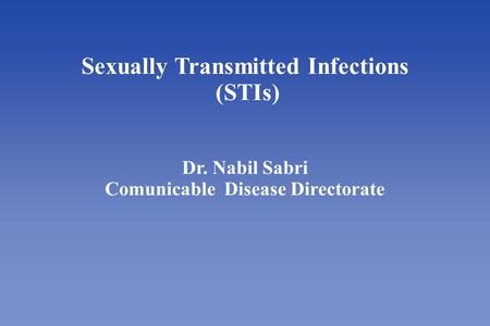 Sexually Transmitted Infections (STIs) Dr. Nabil Sabri Comunicable Disease Directorate.