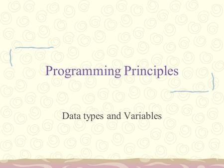 Programming Principles Data types and Variables. Data types Variables are nothing but reserved memory locations to store values. This means that when.