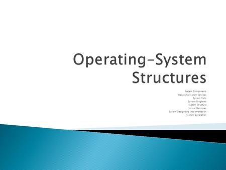 System Components Operating System Services System Calls System Programs System Structure Virtual Machines System Design and Implementation System Generation.