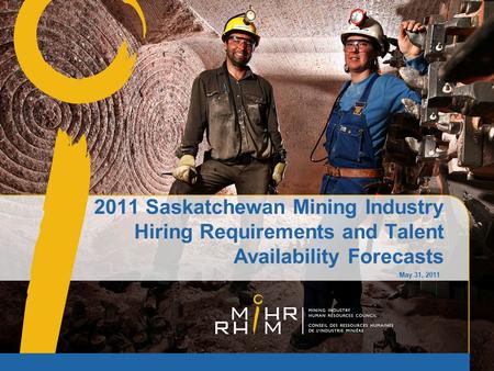 2011 Saskatchewan Mining Industry Hiring Requirements and Talent Availability Forecasts May 31, 2011.