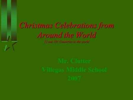 Christmas Celebrations from Around the World 12 out 191 Countries in the world Mr. Clutter Villegas Middle School 2007.