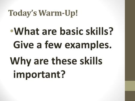 Today’s Warm-Up! What are basic skills? Give a few examples. Why are these skills important?