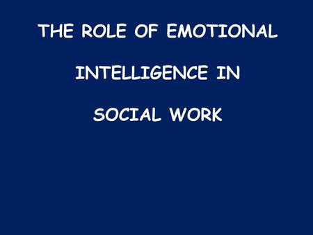 THE ROLE OF EMOTIONAL INTELLIGENCE IN SOCIAL WORK.
