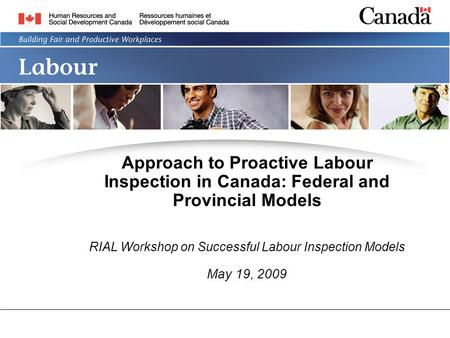 LABOUR PROGRAM Approach to Proactive Labour Inspection in Canada: Federal and Provincial Models RIAL Workshop on Successful Labour Inspection Models May.