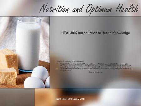 Nutrition and Optimum Health HEAL4002 Introduction to Health Knowledge Relates to Learning Outcomes 1 and 2   “Describe the concepts of health and.