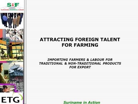 . Suriname in Action ATTRACTING FOREIGN TALENT FOR FARMING IMPORTING FARMERS & LABOUR FOR TRADITIONAL & NON-TRADITIONAL PRODUCTS FOR EXPORT.