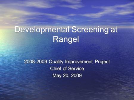 Developmental Screening at Rangel 2008-2009 Quality Improvement Project Chief of Service May 20, 2009 2008-2009 Quality Improvement Project Chief of Service.