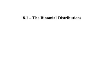 8.1 – The Binomial Distributions. When there are two outcomes to a setting it is said to be a binomial setting. One of success and failure. The number.