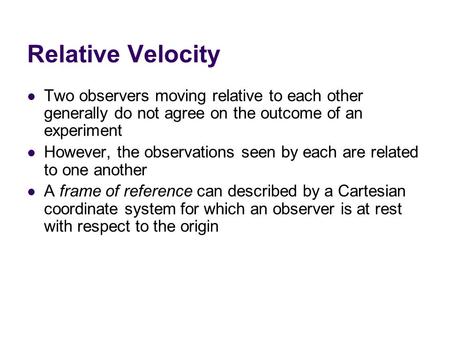 Relative Velocity Two observers moving relative to each other generally do not agree on the outcome of an experiment However, the observations seen by.