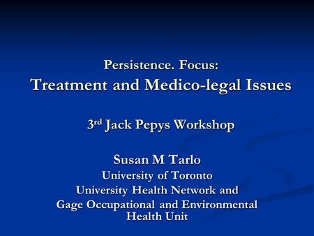 Persistence. Focus: Treatment and Medico-legal Issues 3 rd Jack Pepys Workshop Susan M Tarlo University of Toronto University Health Network and Gage Occupational.