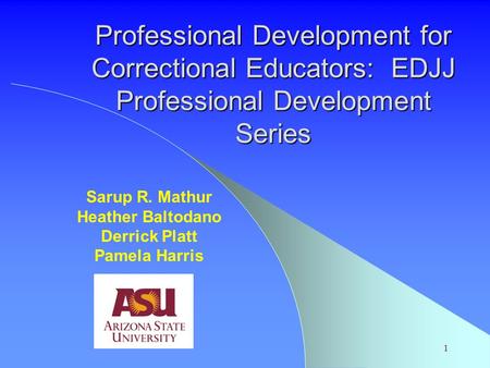 1 Professional Development for Correctional Educators: EDJJ Professional Development Series Sarup R. Mathur Heather Baltodano Derrick Platt Pamela Harris.