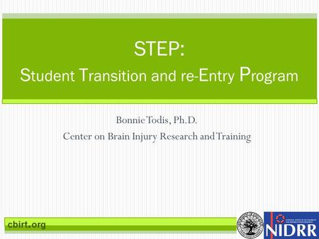 Cbirt. org Bonnie Todis, Ph.D. Center on Brain Injury Research and Training STEP: S tudent T ransition and re- E ntry P rogram.