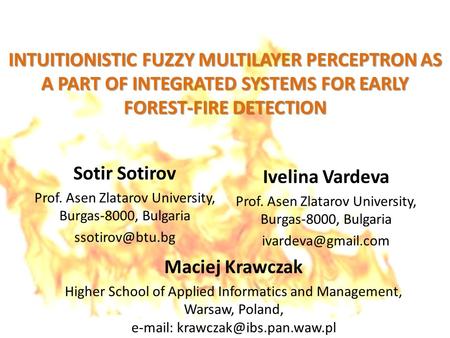 INTUITIONISTIC FUZZY MULTILAYER PERCEPTRON AS A PART OF INTEGRATED SYSTEMS FOR EARLY FOREST-FIRE DETECTION Sotir Sotirov Prof. Asen Zlatarov University,