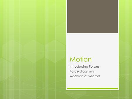Motion Introducing Forces Force diagrams Addition of vectors.