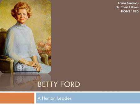 BETTY FORD A Human Leader Laura Simmons Dr. Cheri Tillman HONS 1990.