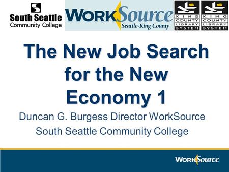The New Job Search for the New Economy 1 Duncan G. Burgess Director WorkSource South Seattle Community College.