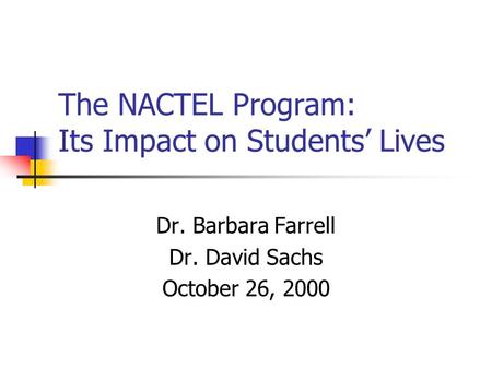 The NACTEL Program: Its Impact on Students’ Lives Dr. Barbara Farrell Dr. David Sachs October 26, 2000.