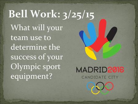 Bell Work: 3/25/15 What will your team use to determine the success of your Olympic sport equipment?