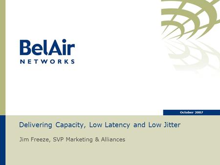 Delivering Capacity, Low Latency and Low Jitter Jim Freeze, SVP Marketing & Alliances October 2007.