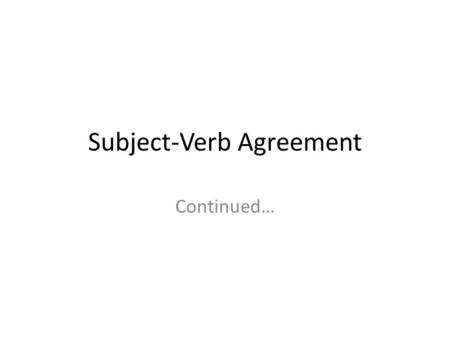 Subject-Verb Agreement Continued…. With subjects joined with or or nor (or with either…or or neither…nor), make the verb agree with the part of the subject.