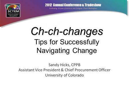 2012 Annual Conference & Tradeshow Celebrating 26 years of service to the Collegiate Travel Marketplace Ch-ch-changes Ch-ch-changes Tips for Successfully.