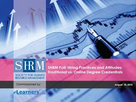 August 18, 2010 SHRM Poll: Hiring Practices and Attitudes: Traditional vs. Online Degree Credentials Commissioned by: