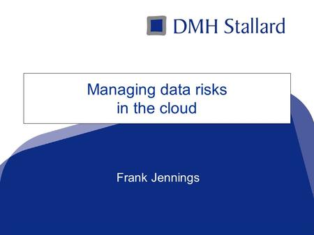 A Top 100 Law Firmwww.dmhstallard.com Managing data risks in the cloud Frank Jennings.