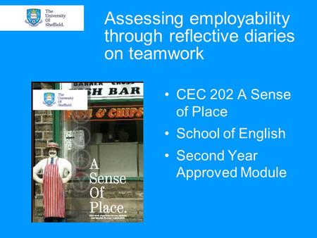 Assessing employability through reflective diaries on teamwork CEC 202 A Sense of Place School of English Second Year Approved Module.